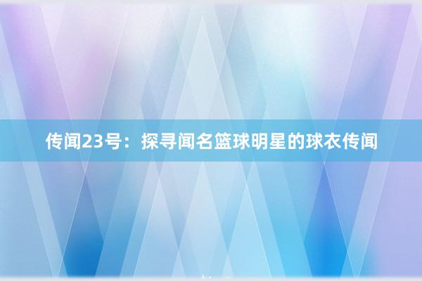 传闻23号：探寻闻名篮球明星的球衣传闻