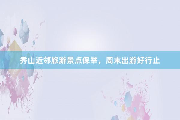 秀山近邻旅游景点保举，周末出游好行止