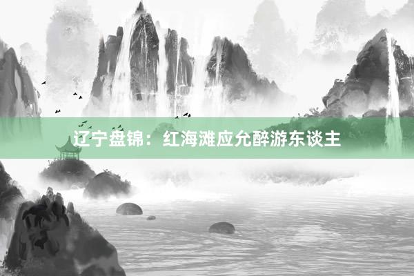 辽宁盘锦：红海滩应允醉游东谈主